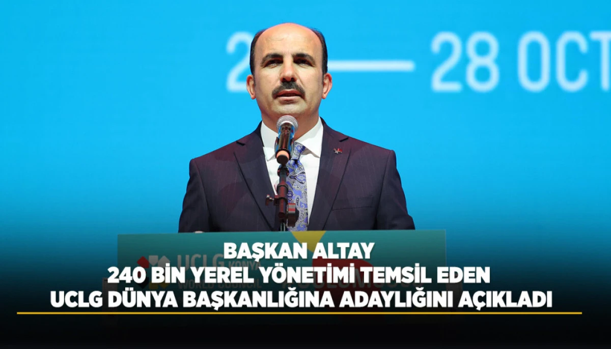 BAŞKAN ALTAY 240 BİN YEREL Y&Ouml;NETİMİ TEMSİL EDEN UCLG D&Uuml;NYA BAŞKANLIĞINA ADAYLIĞINI A&Ccedil;IKLADI
